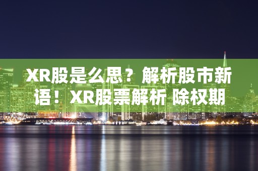 XR股是么思？解析股市新语！XR股票解析 除权期的投资需求略！