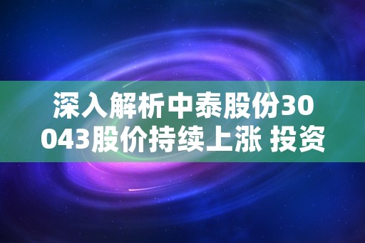 深入解析中泰股份30043股价持续上涨 投资者热衷入场！