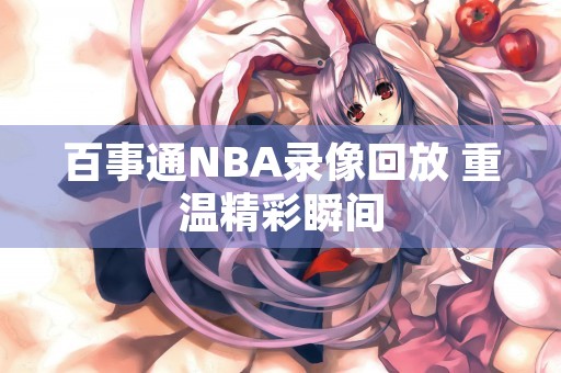 百事通NBA录像回放 重温精彩瞬间