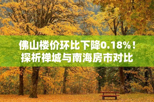 佛山楼价环比下降0.18%！探析禅城与南海房市对比