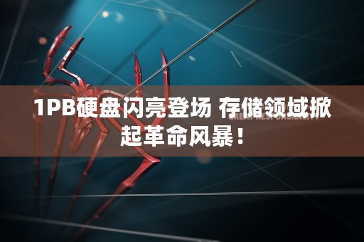 1PB硬盘闪亮登场 存储领域掀起革命风暴！