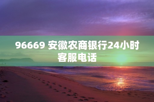 96669 安徽农商银行24小时客服电话