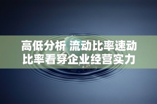 高低分析 流动比率速动比率看穿企业经营实力