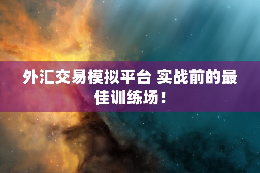 外汇交易模拟平台 实战前的最佳训练场！