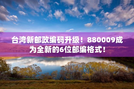 台湾新邮政编码升级！880009成为全新的6位邮编格式！