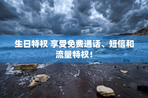 生日特权 享受免费通话、短信和流量特权！