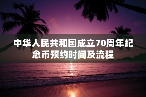 中华人民共和国成立70周年纪念币预约时间及流程