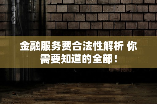 金融服务费合法性解析 你需要知道的全部！