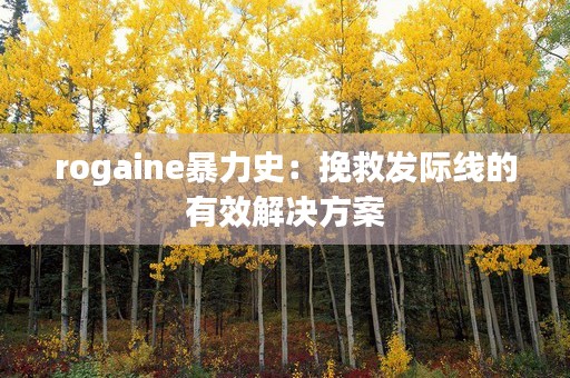 rogaine暴力史：挽救发际线的有效解决方案