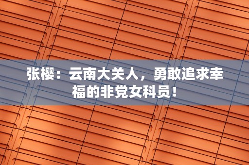 张樱：云南大关人，勇敢追求幸福的非党女科员！