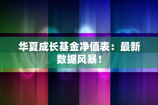 华夏成长基金净值表：最新数据风暴！