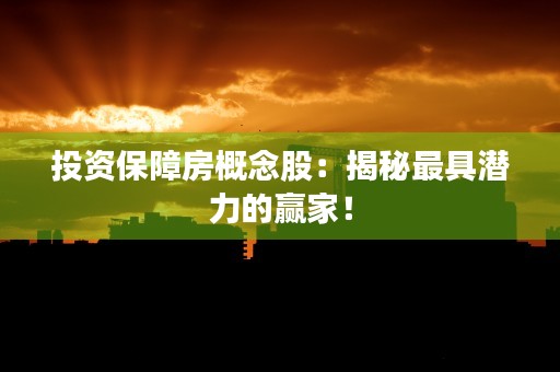 投资保障房概念股：揭秘最具潜力的赢家！