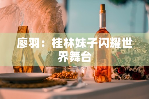 廖羽：桂林妹子闪耀世界舞台