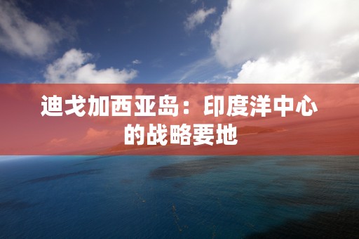 迪戈加西亚岛：印度洋中心的战略要地