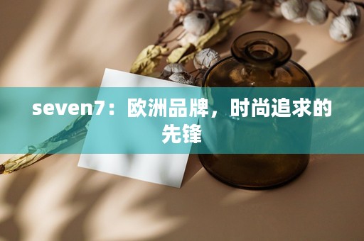 seven7：欧洲品牌，时尚追求的先锋