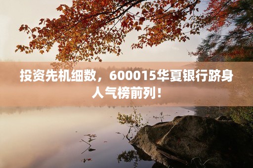 投资先机细数，600015华夏银行跻身人气榜前列！