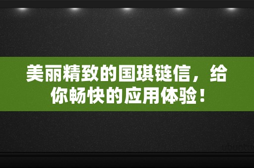 美丽精致的国琪链信，给你畅快的应用体验！