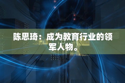 陈思琦：成为教育行业的领军人物。