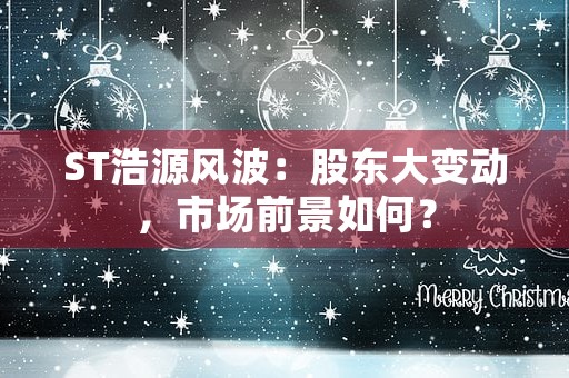 ST浩源风波：股东大变动，市场前景如何？