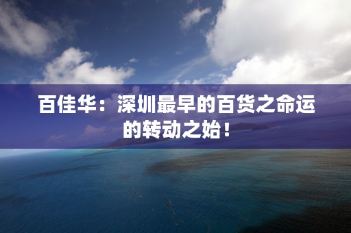 百佳华：深圳最早的百货之命运的转动之始！