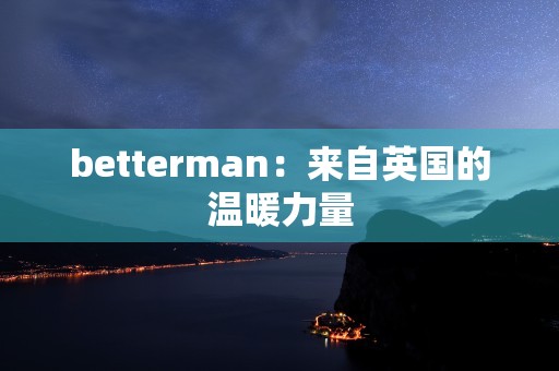 betterman：来自英国的温暖力量