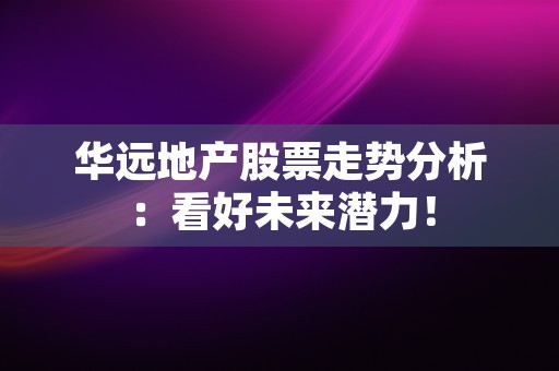 华远地产股票走势分析：看好未来潜力！