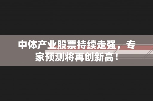 中体产业股票持续走强，专家预测将再创新高！