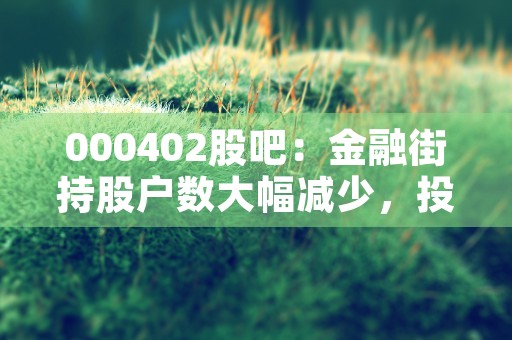 000402股吧：金融街持股户数大幅减少，投资者何去何从？