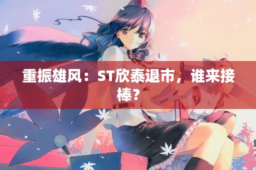 重振雄风：ST欣泰退市，谁来接棒？