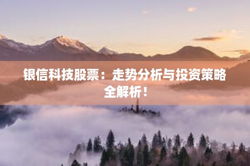 银信科技股票：走势分析与投资策略全解析！