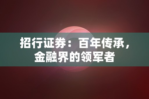 招行证券：百年传承，金融界的领军者