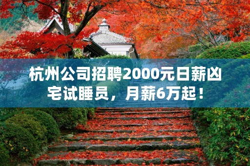 杭州公司招聘2000元日薪凶宅试睡员，月薪6万起！