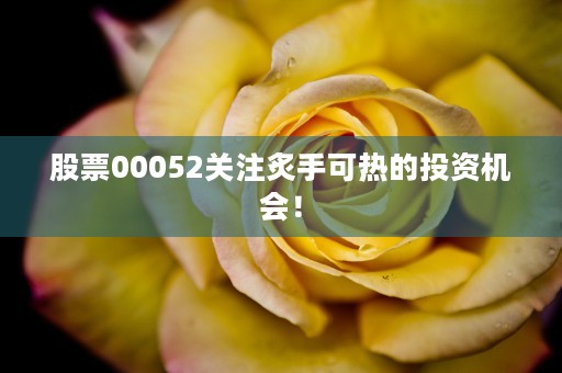 股票00052关注炙手可热的投资机会！