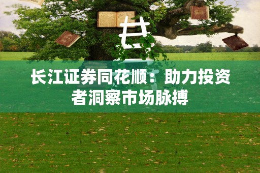 长江证券同花顺：助力投资者洞察市场脉搏