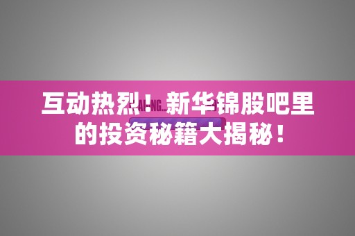 互动热烈！新华锦股吧里的投资秘籍大揭秘！