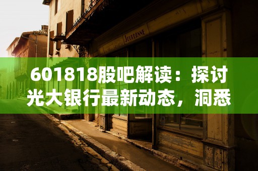 601818股吧解读：探讨光大银行最新动态，洞悉股市趋势！