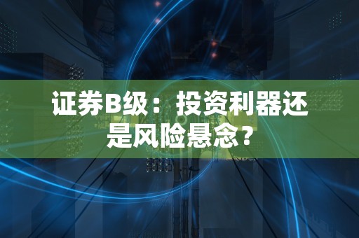 证券B级：投资利器还是风险悬念？