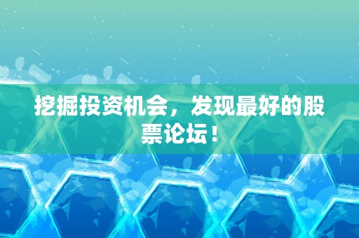 挖掘投资机会，发现最好的股票论坛！