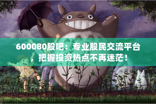 600080股吧：专业股民交流平台，把握投资热点不再迷茫！