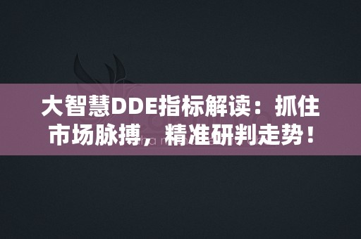 大智慧DDE指标解读：抓住市场脉搏，精准研判走势！