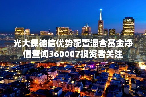 光大保德信优势配置混合基金净值查询360007投资者关注