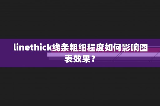 linethick线条粗细程度如何影响图表效果？