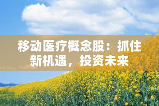 移动医疗概念股：抓住新机遇，投资未来