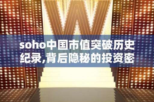 soho中国市值突破历史纪录,背后隐秘的投资密码揭秘