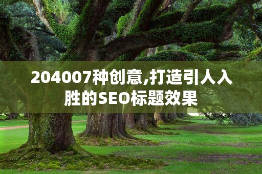 204007种创意,打造引人入胜的SEO标题效果