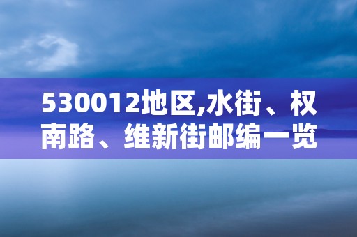 530012地区,水街、权南路、维新街邮编一览