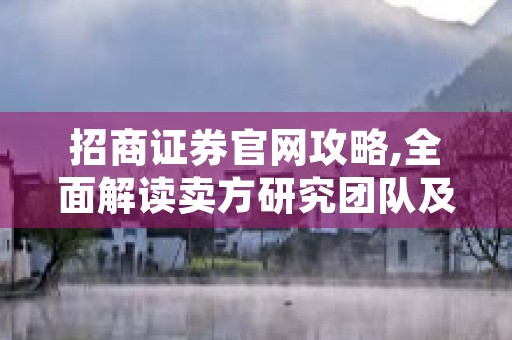 招商证券官网攻略,全面解读卖方研究团队及研发中心研究范围