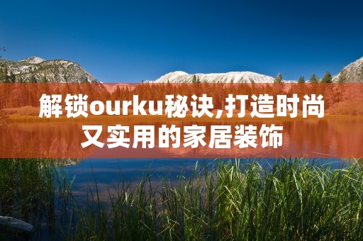 解锁ourku秘诀,打造时尚又实用的家居装饰