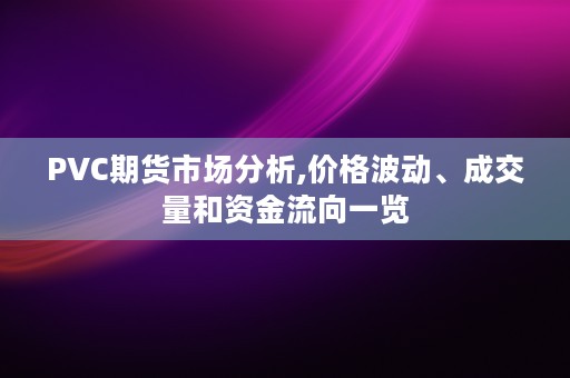 PVC期货市场分析,价格波动、成交量和资金流向一览