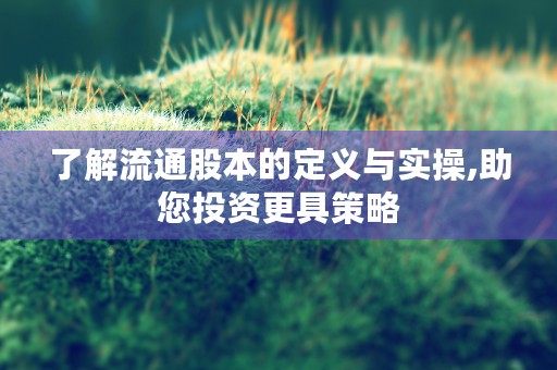 了解流通股本的定义与实操,助您投资更具策略